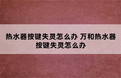 热水器按键失灵怎么办 万和热水器按键失灵怎么办